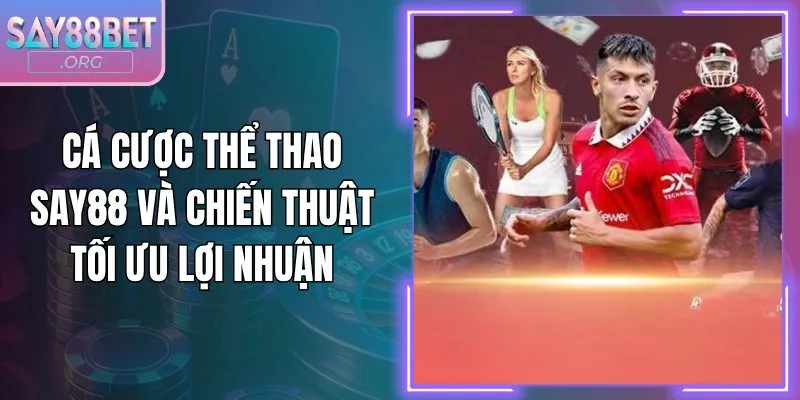 Cá Cược Thể Thao Say88 Và Chiến Thuật Tối Ưu Lợi Nhuận