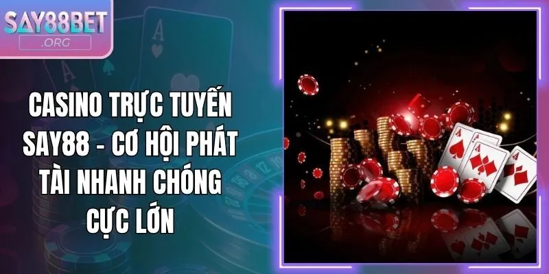 Casino Trực Tuyến Say88 - Cơ Hội Phát Tài Nhanh Chóng Cực Lớn