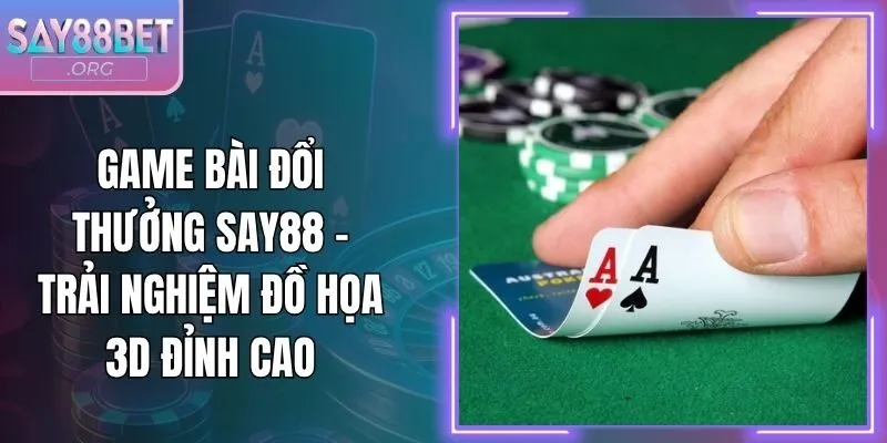 Game Bài Đổi Thưởng Say88 - Trải Nghiệm Đồ Họa 3D Đỉnh Cao