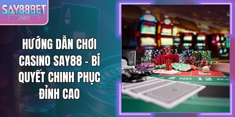 Hướng Dẫn Chơi Casino Say88 - Bí Quyết Chinh Phục Đỉnh Cao