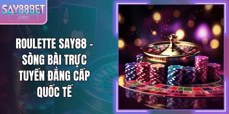 Roulette Say88 - Sòng Bài Trực Tuyến Đẳng Cấp Quốc Tế