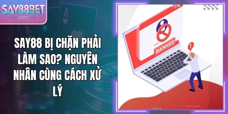 Say88 Bị Chặn Phải Làm Sao? Nguyên Nhân Cùng Cách Xử Lý